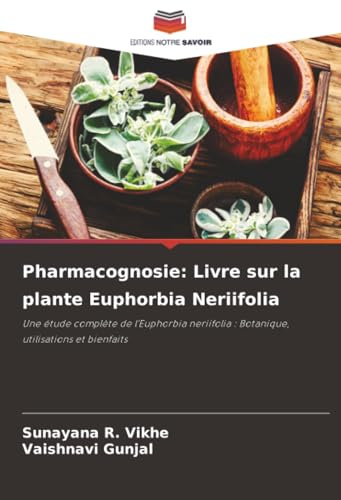 Pharmacognosie: Livre sur la plante Euphorbia Neriifolia: Une étude complète de l'Euphorbia neriifolia : Botanique, utilisations et bienfaits