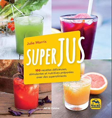 Superjus: 100 recettes délicieuses, stimulantes et nutritives préparées avec des superaliments