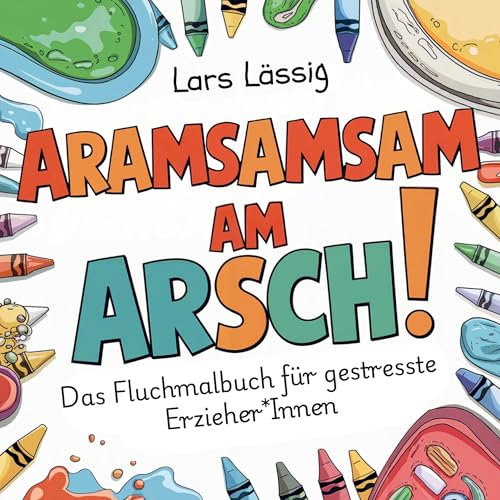 Aramsamsam am Arsch: Das Fluchmalbuch für gestresste Erzieher*Innen