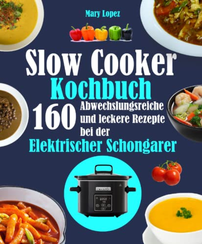 Slow Cooker Kochbuch: 160 Abwechslungsreiche und leckere Rezepte bei der Elektrischer Schongarer
