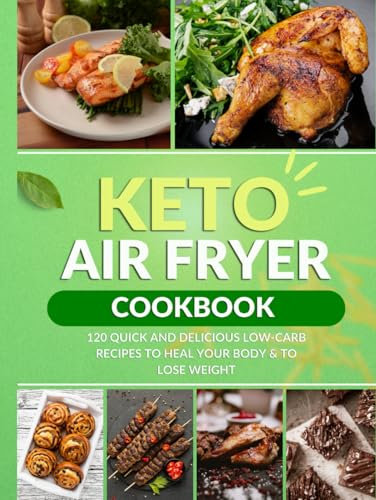 Keto Air Fryer Cookbook: 120 Quick and Delicious Low-Carb Recipes to Heal Your Body & to Lose Weight