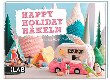 Happy Holiday Häkeln (TOPP LAB): Häkel dir dein Abenteuer!