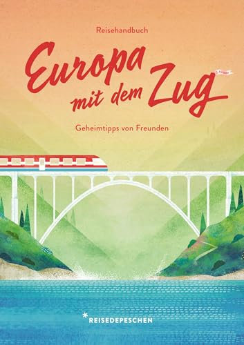 Reisehandbuch Europa mit dem Zug: Reiseführer Zug und Bahn – 3. Ausgabe (Geheimtipps von Freunden)