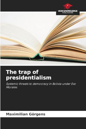 The trap of presidentialism: Systemic threats to democracy in Bolivia under Evo Morales