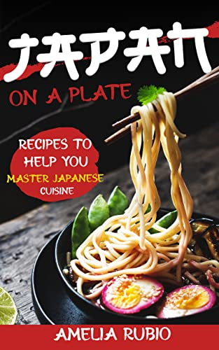 Japan on a Plate: Recipes To Help You Master Japanese Cuisine
