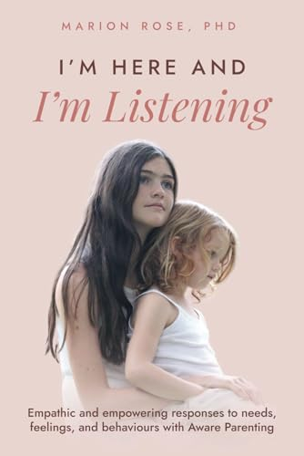 I'm Here and I'm Listening: Empathic and empowering responses to needs, feelings, and behaviours with Aware Parenting