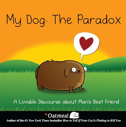 My Dog: The Paradox: A Lovable Discourse about Man's Best Friend (Volume 3) (The Oatmeal, Band 3)