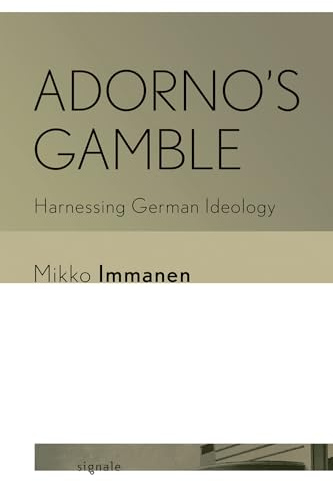 Adorno's Gamble: Harnessing German Ideology (Signale: Modern German Letters, Cultures, and Thought)