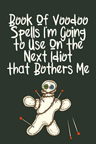 Book Of Voodoo Spells I'm Going To Use On The Next Idiot That Bothers Me: Notebook / Journal