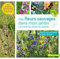Des fleurs sauvages dans mon jardin: Les choisir, les cultiver, les associer ...