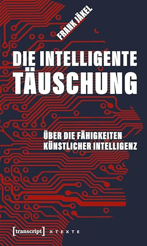 Die intelligente Täuschung: Über die Fähigkeiten Künstlicher Intelligenz (X-Texte zu Kultur und Gesellschaft)