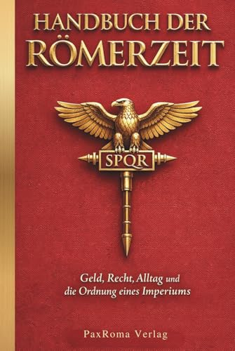 Handbuch der Römerzeit: Geld, Recht, Alltag und die Ordnung eines Imperiums