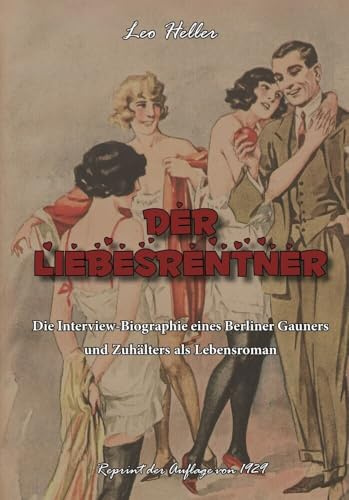 Der Liebesrentner: Die Interview-Biographie eines Berliner Gauners und Zuhälters als Lebensroman (Gaunertum & Polizeiarbeit im Sündenbabel - Großstadt-Dokumente)