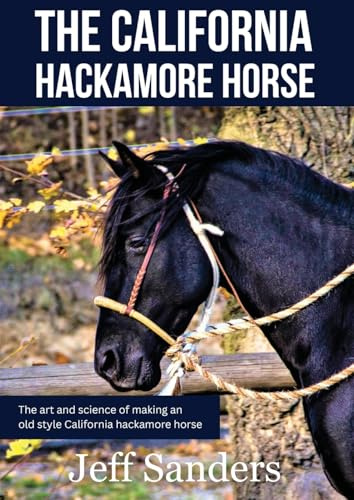 The California Hackamore Horse - The Art and Science of Making an Old Style California Hackamore Horse (California Vaquero Horsemanship, Band 1)