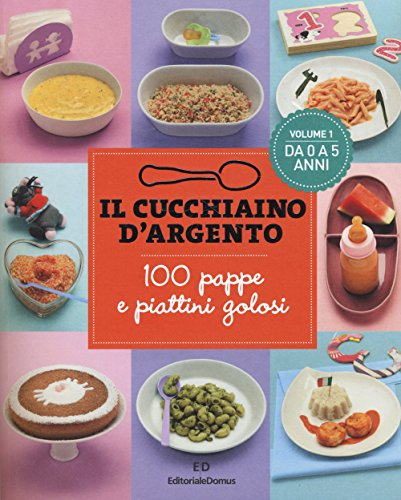 Il Cucchiaino d'Argento: Vol. 1 100 Pappe e Piattini Golosi- da 0 a 5 Anni