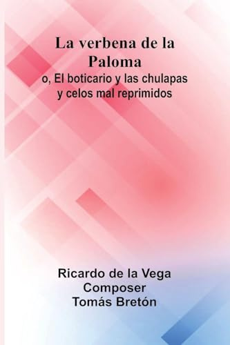 La Verbena De La Paloma; O, El Boticario Y Las Chulapas Y Celos Mal Reprimidos