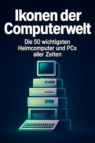 Ikonen der Computerwelt: Die 50 wichtigsten Heimcomputer und PCs aller Zeiten