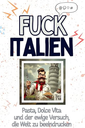 Fuck Italien - Eine Abrechnung - das große Wutbuch. Schimpfen, Ärgern, Aufregen!: Pasta, Dolce Vita und der ewige Versuch, die Welt zu beeindrucken