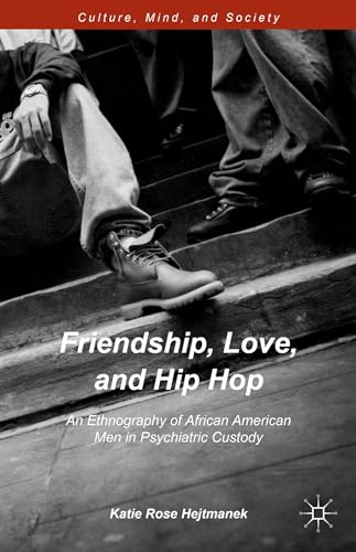 Friendship, Love, and Hip Hop: An Ethnography of African American Men in Psychiatric Custody (Culture, Mind, and Society)