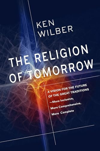 The Religion Of Tomorrow: A Vision for the Future of the Great Traditions - More Inclusive, More Comprehensive, More Complete