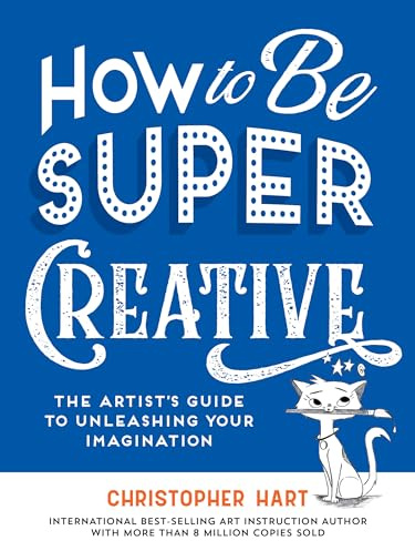 How to Be Super Creative: The Artist’s Guide to Unleashing Your Imagination (Drawing with Christopher Hart)