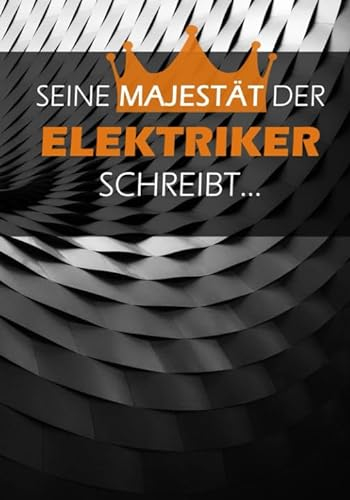 SEINE MAJESTÄT DER ELEKTRIKER SCHREIBT....: ELEKTRIKER NOTIZBUCH für die Aufgaben, Elektroinstallation, Ausbildung, Notizen