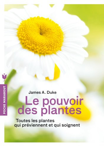 Le pouvoir des plantes: Toutes les plantes qui préviennent et qui soignent