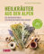 Heilkräuter aus den Alpen: Die Naturapotheke für Wohlbefinden und Genuss. Mit vielen Rezepten für Speisen, Getränke, Salben und Einreibungen