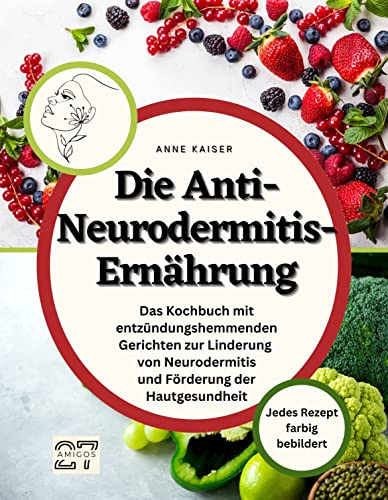 Die Anti-Neurodermitis-Ernährung: Das Kochbuch mit entzündungshemmenden Gerichten zur Linderung von Neurodermitis und Förderung der Hautgesundheit. Jedes Rezept farbig bebildert