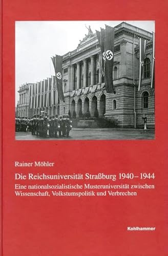 Die Reichsuniversität Straßburg 1940-1944: Eine nationalsozialisitische Musteruniversität zwischen Wissenschaft, Volkstumspolitik und Verbrechen ... in Baden-Württemberg, Reihe B: Forschungen)