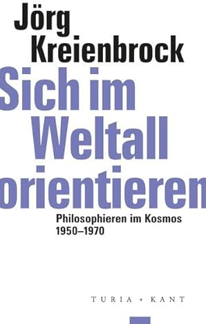 Sich im Weltall orientieren: Philosophieren im Kosmos 1950-1970 (ifk lectures & translations)