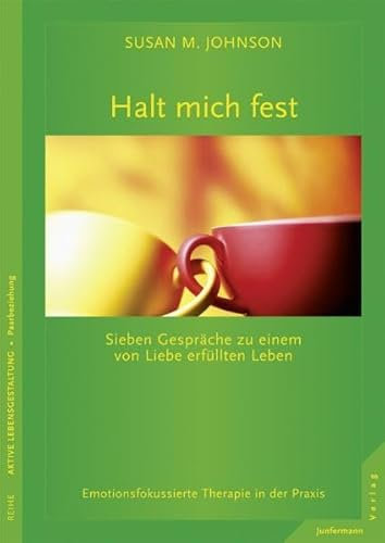 Halt mich fest. Sieben Gespräche zu einem von Liebe erfüllten Leben. Emotionsfokussierte Therapie in der Praxis