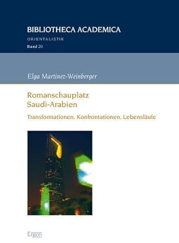 Romanschauplatz Saudi-Arabien: Transformationen, Konfrontationen, Lebensläufe (Bibliotheca Academica – Orientalistik, Band 20)