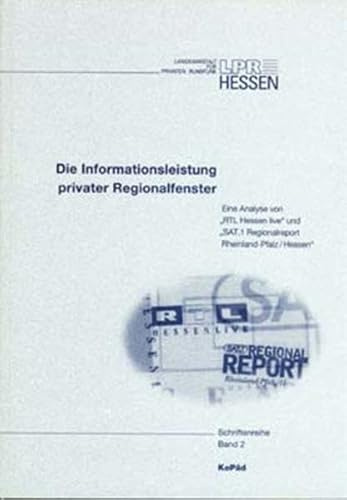 Die Informationsleistung privater Regionalfenster: Eine Analyse von RTL Hessen live und SAT.1 Regionalreport Rheinland-Pfalz/Hessen (Schriftenreihe der LPR Hessen)