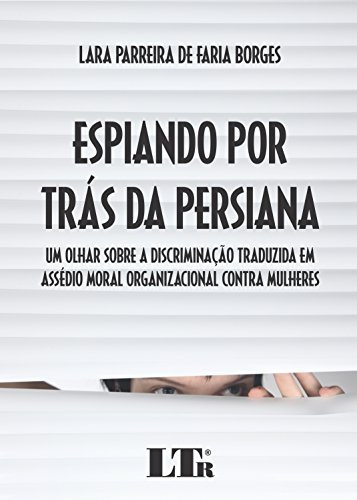 Espiando por Trás da Persiana. Um Olhar Sobre a Discriminação Traduzida em Assédio Moral Organizacional Contra Mulheres (Em Portuguese do Brasil)