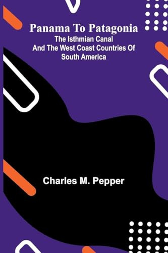 Panama To Patagonia: The Isthmian Canal And The West Coast Countries Of South America