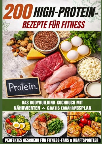 200 High-Protein-Rezepte für Fitness: Das Bodybuilding-Kochbuch mit Nährwerten - schnell, lecker & alltagstauglich Inkl. Ernährungsplan: Das perfekte Geschenk für Fitness-Fans & Kraftsportler