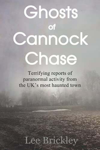 Ghosts of Cannock Chase: Terrifying reports of paranormal activity from the UK’s most haunted town (Lee Brickley's Paranormal X-Files)
