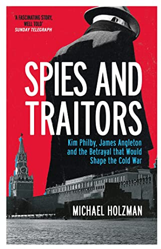 Spies and Traitors: Kim Philby, James Angleton and the Betrayal that Would Shape the Cold War