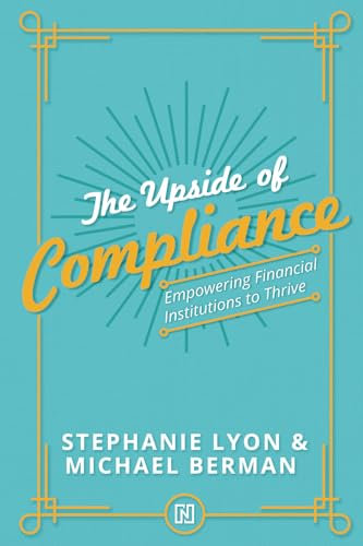 The Upside of Compliance: Empowering Financial Institutions to Thrive (The Upside Series: Strategic Success for Financial Institutions)