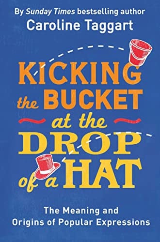 Kicking the Bucket at the Drop of a Hat: The Meaning and Origins of Popular Expressions