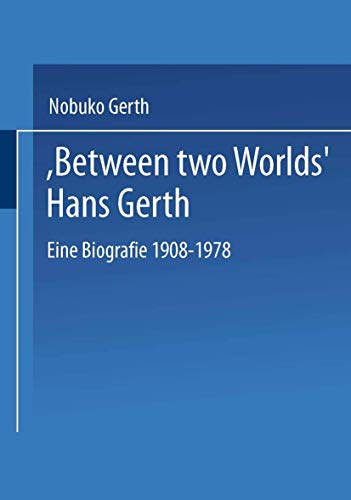 Between Two Worlds Hans Gerth: Eine Biografie 1908-1978