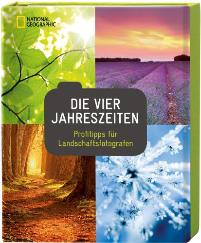 Die vier Jahreszeiten: Profitipps für Landschaftsfotografen (National Geographic Fotoratgeber)