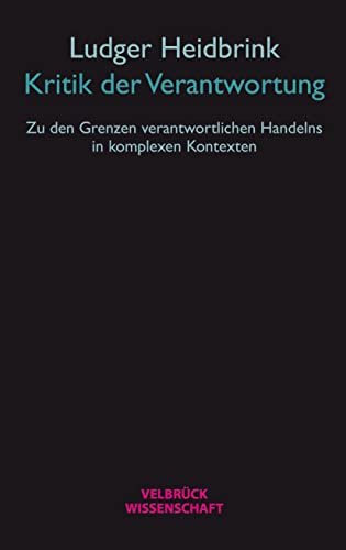 Kritik der Verantwortung: Zu den Grenzen verantwortlichen Handelns in komplexen Kontexten
