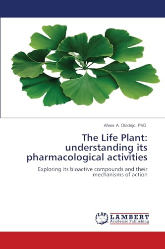 The Life Plant: understanding its pharmacological activities: Exploring its bioactive compounds and their mechanisms of action