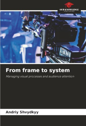From frame to system: Managing visual processes and audience attention