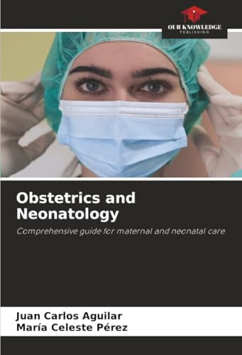 Obstetrics and Neonatology: Comprehensive guide for maternal and neonatal care