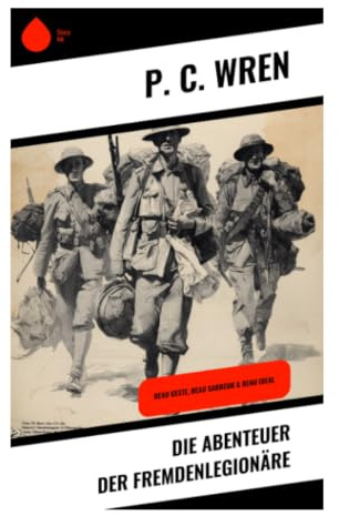 Die Abenteuer der Fremdenlegionäre: Sahara, Wüstenfort und Kameradschaft im Überlebenskampf der französischen Legion