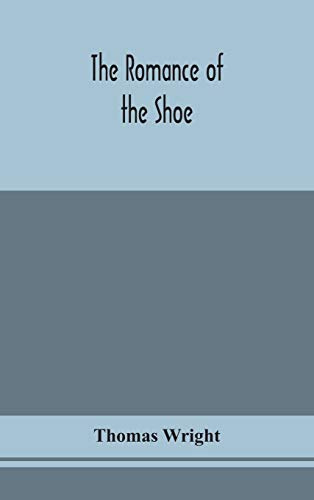 The Romance Of The Shoe: Being The History Of Shoemaking In All Ages, And Especially In England And Scotland