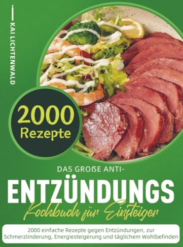 Das große Anti-Entzündungs-Kochbuch für Einsteiger: 2000 einfache Rezepte gegen Entzündungen, zur Schmerzlinderung, Energiesteigerung und täglichem Wohlbefinden